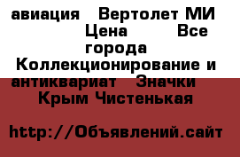 1.1) авиация : Вертолет МИ 1 - 1949 › Цена ­ 49 - Все города Коллекционирование и антиквариат » Значки   . Крым,Чистенькая